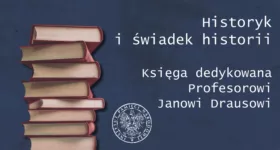 Historyk i świadek historii. Księga dedykowana Profesorowi Janowi Drausowi