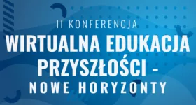 II Konferencja WIRTUALNA EDUKACJA PRZYSZŁOŚCI – NOWE HORYZONTY